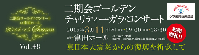 完売御礼！！　二期会ゴールデンコンサート at 津田ホール 2014／15 シーズン vol.48  二期会ゴールデン チャリティー・ガラ・コンサート 2015年3月11日(水曜日) 19時開演／18時30分開場 会場 津田ホール JR千駄ヶ谷駅前 都営地下鉄大江戸線国立競技場駅A4出口前 東日本大震災からの復興を祈念して　被災地に音楽を！心の復興音楽基金