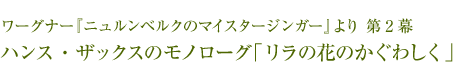 ワーグナー『ニュルンベルクのマイスタージンガー』より 第2幕 ハンス・ザックスのモノローグ「リラの花のかぐわしく」