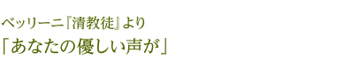 ベッリーニ『清教徒』より 「あなたの優しい声が」