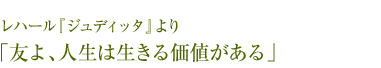 レハール『ジュディッタ』より「友よ、人生は生きる価値がある」