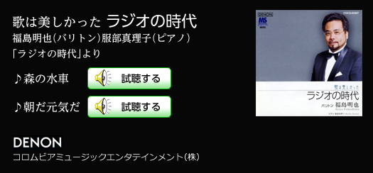 歌は美しかった ラジオの時代 福島明也（バリトン）服部真理子（ピアノ） 「ラジオの時代」より ♪森の水車 ♪朝だ元気だ DENON コロムビアミュージックエンタテインメント（株）