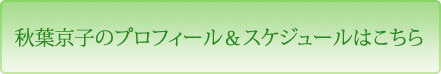 秋葉 京子のプロフィール＆スケジュールはこちら