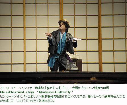 オーストリア　シュタイヤー音楽祭『蝶々夫人』ゴロー　会場＝グラーベン城野外劇場 Musikfestival steyr ‘Madame Butterfly’ ピンカートン役にメトロポリタン歌劇場等で活躍するロイ・スミス氏、蝶々さんに中嶋彰子さんなどが出演。ヨーロッパでも大きく報道された。