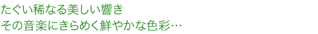 たぐい稀なる美しい響き  その音楽にきらめく鮮やかな色彩…