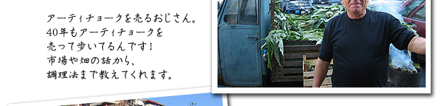 アーティーチョークを売るおじさん。40年もアーティーチョークを売って歩いてるんです！市場や畑の話から、調理法まで教えてくれます。
