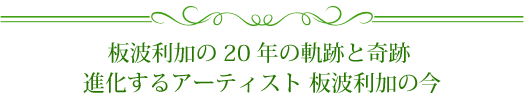 板波利加の20年の軌跡と奇跡  進化するアーティスト 板波利加の今