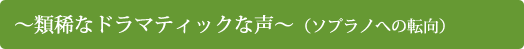 〜類稀なドラマティックな声〜  (ソプラノへの転向)