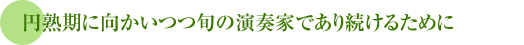 円熟期に向かいつつ旬の演奏家であり続けるために