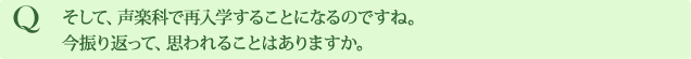 Q そして、声楽科で再入学することになるのですね。今振り返って、思われることはありますか。