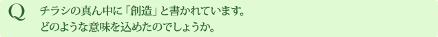 Q チラシの真ん中に「創造」と書かれています。
どのような意味を込めたのでしょうか。