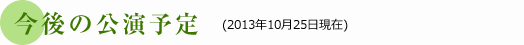 今後の公演予定 (2013年10月25日現在)