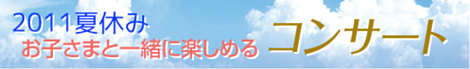 2011夏休み お子さまと一緒に楽しめるコンサート